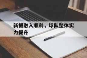 九游官方网站_新援融入顺利，球队整体实力提升
