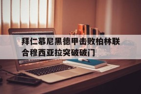 关于拜仁慕尼黑德甲击败柏林联合穆西亚拉突破破门的信息