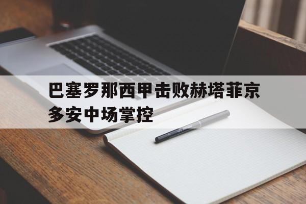 关于巴塞罗那西甲击败赫塔菲京多安中场掌控的信息